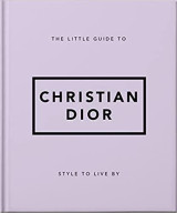 The little guide to christian dior : style to live by