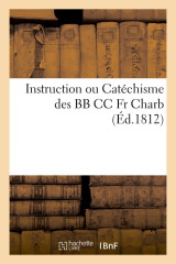 Instruction ou catechisme des bb cc fr charb. : contenant la maniere d'initier et de donner - les di