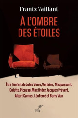 A l'ombre des etoiles : etre l'enfant de jules verne, verlaine, maupassant, colette, picasso, max linder, jacques prevert, albert camus, leo ferre et boris vian