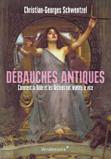 Debauches antiques - comment la bible et les anciens ont inv