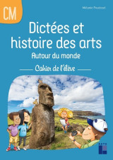 Dictées et histoire des arts autour du monde cm - cahier de l'élève