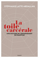 La toile carcérale. une histoire de l'enfermement en palestine