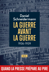 La guerre avant la guerre - 1936-1939. quand la presse prepare au pire