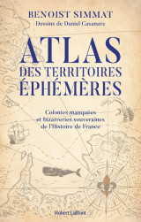 Atlas des territoires éphémères-colonies manquées et bizarreries souveraines de l'histoire de france