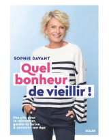 Quel bonheur de vieillir - des clés pour se réinventer, garder la forme & savourer son âge