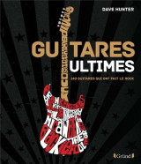 Guitares ultimes - 140 guitares qui ont fait le rock