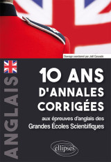 10 ans d'annales corrigées aux épreuves d'anglais des grandes écoles scientifiques (x-ens, mines-ponts, centrale-supélec, ccp, e3a, pt, agro-véto, enac, icna, ats, louis lumière)