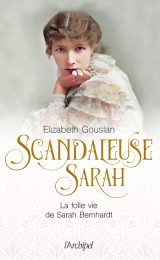 Scandaleuse sarah - la folle vie de sarah bernhardt