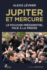 Jupiter et mercure - le pouvoir présidentiel face à la presse