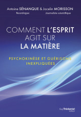 Comment l'esprit agit sur la matière - psychokinèse et guérisons inexpliquées