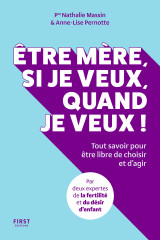 être mère, si je veux, quand je veux ! - tout savoir pour être libre de choisir et d'agir