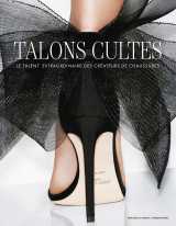 Talons cultes - le talent extraordinaire des créateurs de chaussures
