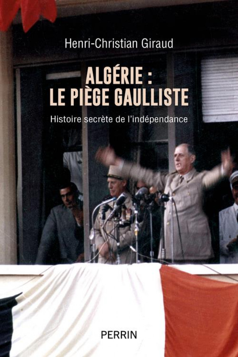 ALGERIE - LE PIEGE GAULLISTE - HISTOIRE SECRETE DE L-INDEPENDANCE - GIRAUD H-C. - PERRIN
