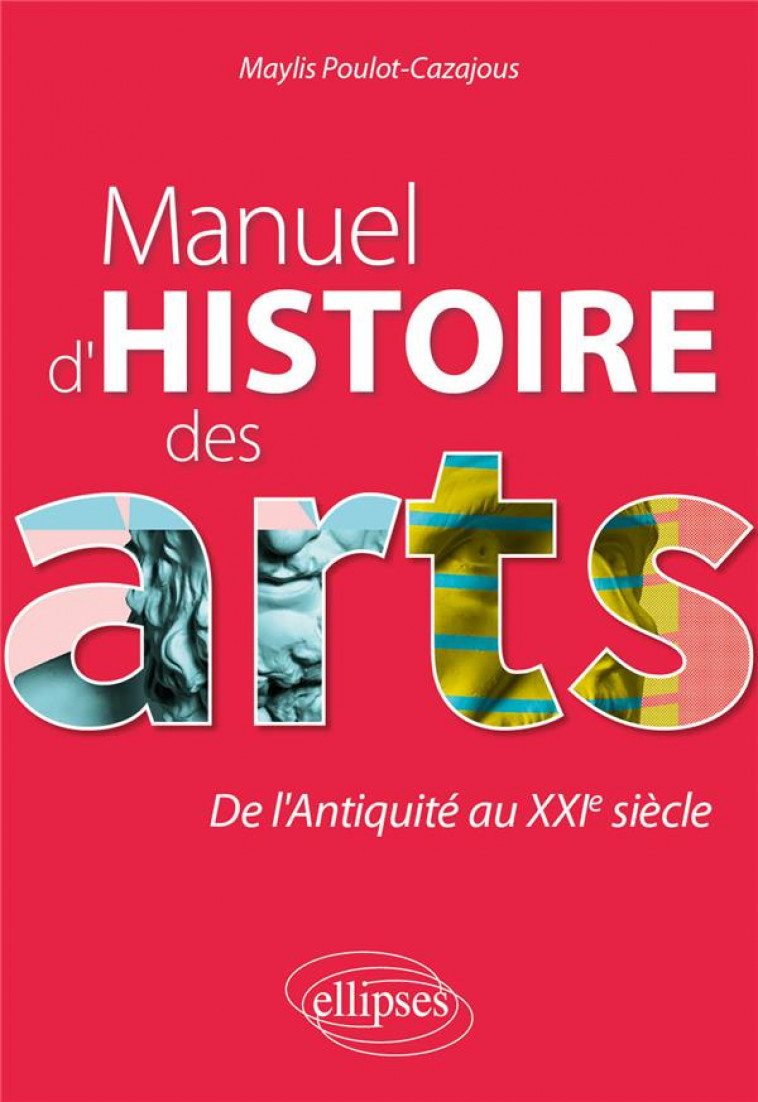 MANUEL D-HISTOIRE DES ARTS. DE L-ANTIQUITE AU XXIE SIECLE - POULOT-CAZAJOUS M. - ELLIPSES MARKET