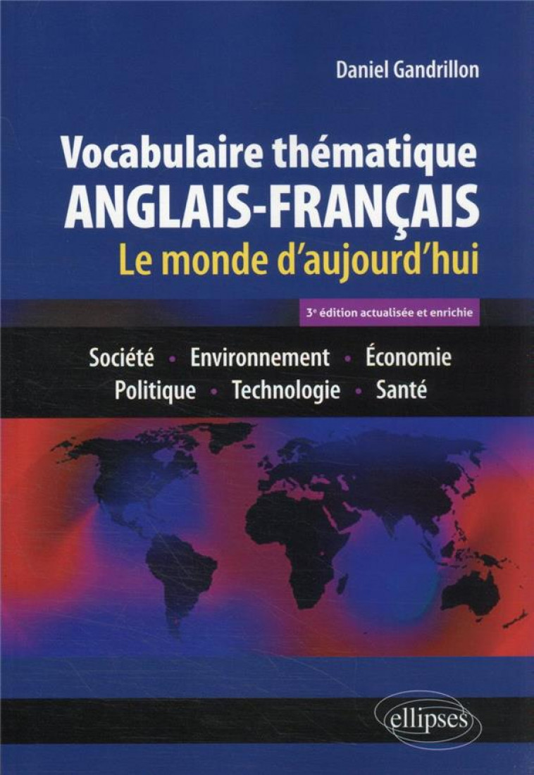 VOCABULAIRE THEMATIQUE ANGLAIS-FRANCAIS 3E EDITION ACTUALISEE ET ENRICHIE - LE MONDE D-AUJOURD-HUI : - GANDRILLON DANIEL - ELLIPSES MARKET