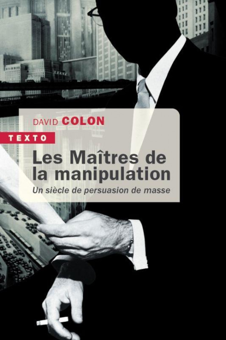 LES MAITRES DE LA MANIPULATION - UN SIECLE DE PERSUASION DE MASSE - COLON DAVID - TALLANDIER