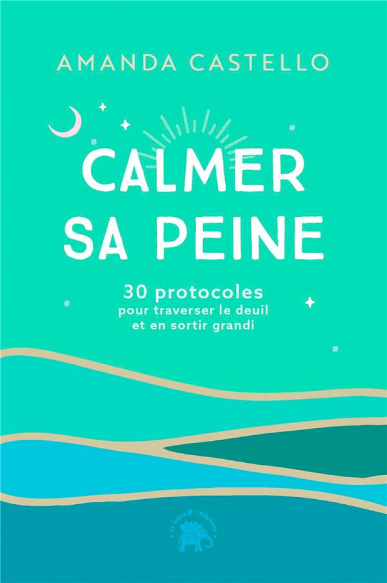 CALMER SA PEINE - 30 PROTOCOLES POUR TRAVERSER LE DEUIL ET EN SORTIR GRANDI - CASTELLO AMANDA - HACHETTE