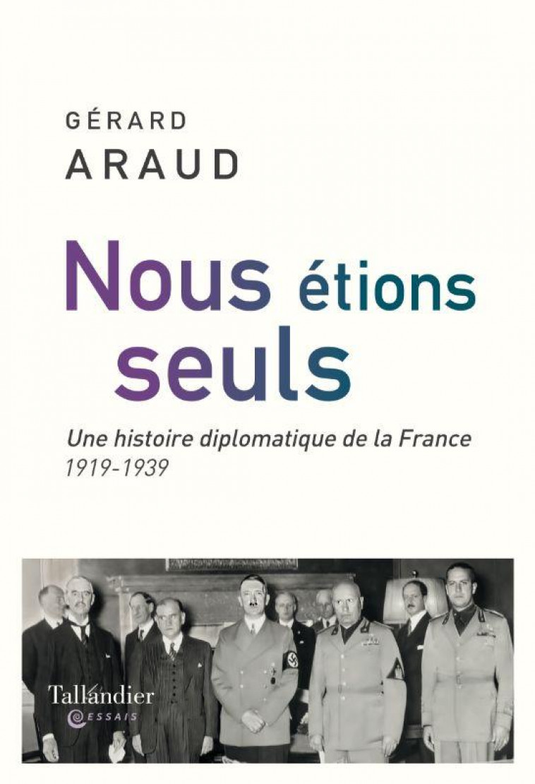 NOUS ETIONS SEULS - L'HISTOIRE DIPLOMATIQUE DE LA FRANCE. 1919-1939 - ARAUD GERARD - TALLANDIER