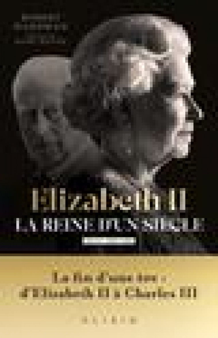 ELIZABETH II, LA REINE D'UN SIECLE - VOL. II - LA FIN D UNE ERE : D ELIZABETH II A CHARLES III - HARDMAN/ROCHE - ALISIO