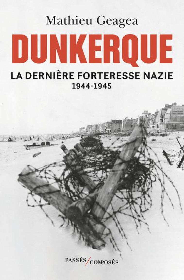 DUNKERQUE, LA DERNIERE FORTERESSE NAZIE - GEAGEA MATHIEU - PASSES COMPOSES