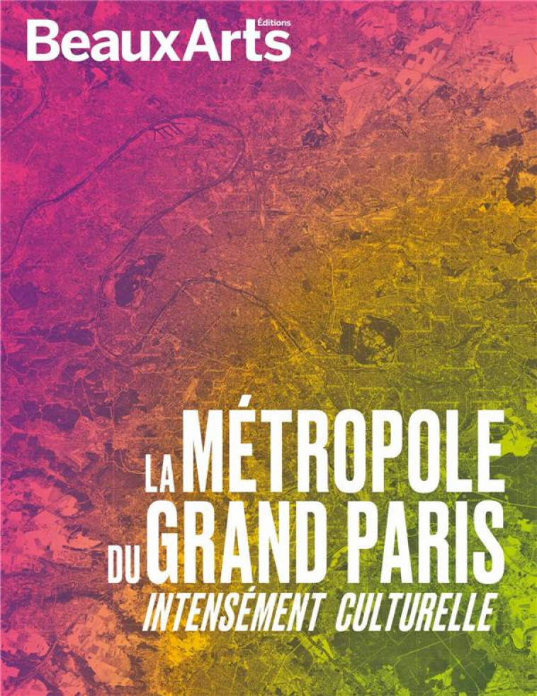 LA METROPOLE DU GRAND PARIS - INTENSEMENT CULTURELLE - COLLECTIF - BEAUX ARTS MAGA