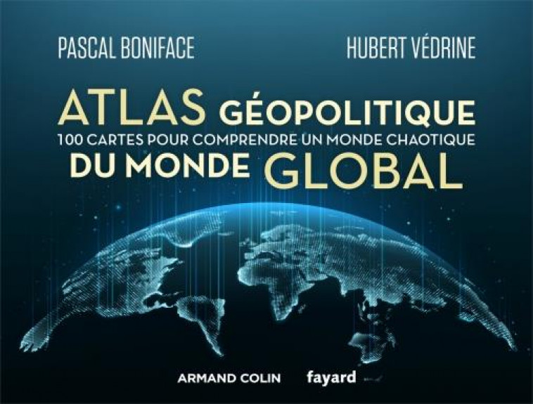 ATLAS GEOPOLITIQUE DU MONDE GLOBAL - 100 CARTES POUR COMPRENDRE UN MONDE CHAOTIQUE - BONIFACE/VEDRINE - NATHAN