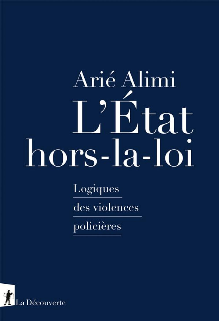 L ETAT HORS-LA-LOI - LOGIQUES DES VIOLENCES POLICIERES - ALIMI ARIE - LA DECOUVERTE
