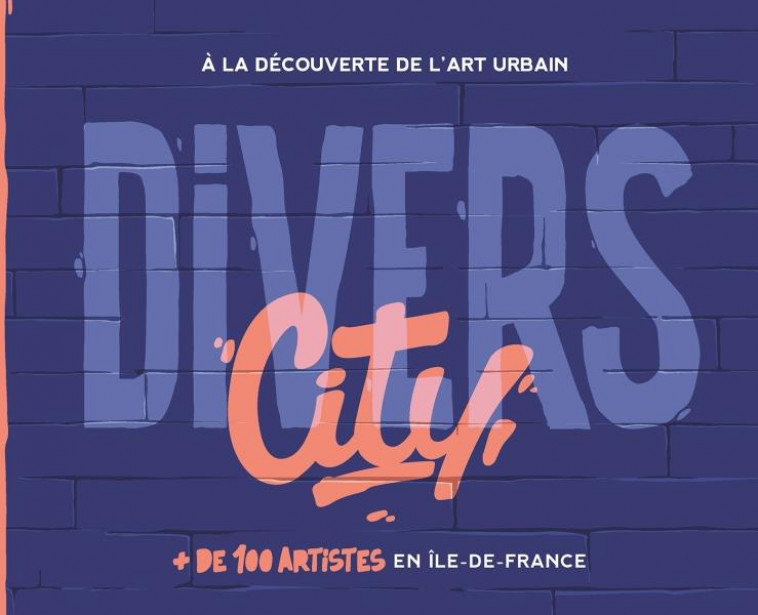 DIVERS CITY - A LA DECOUVERTE DE L-ART URBA IN. + DE 100 ARTISTES EN ILE-DE-FRANCE - WENDY LILY V. - HACHETTE