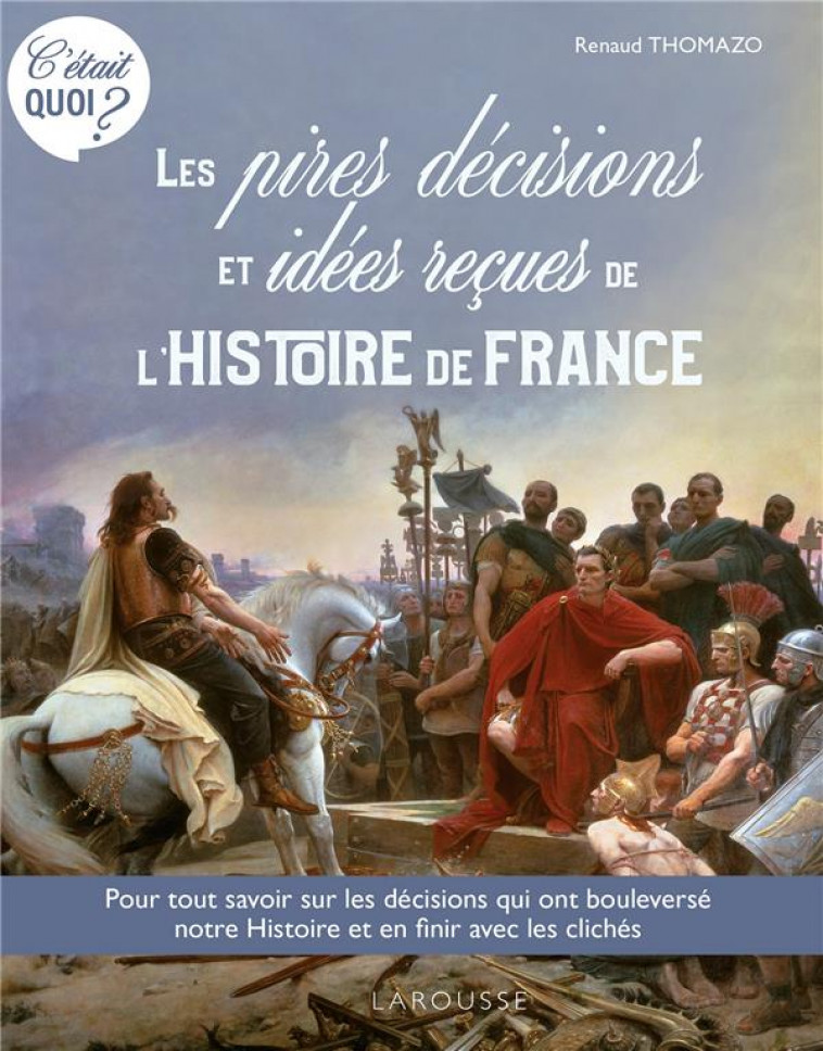 C-ETAIT QUOI ? LES PIRES DECISIONS ET LES IDEES RECUES DE L-HISTOIRE DE FRANCE - COLLECTIF - LAROUSSE