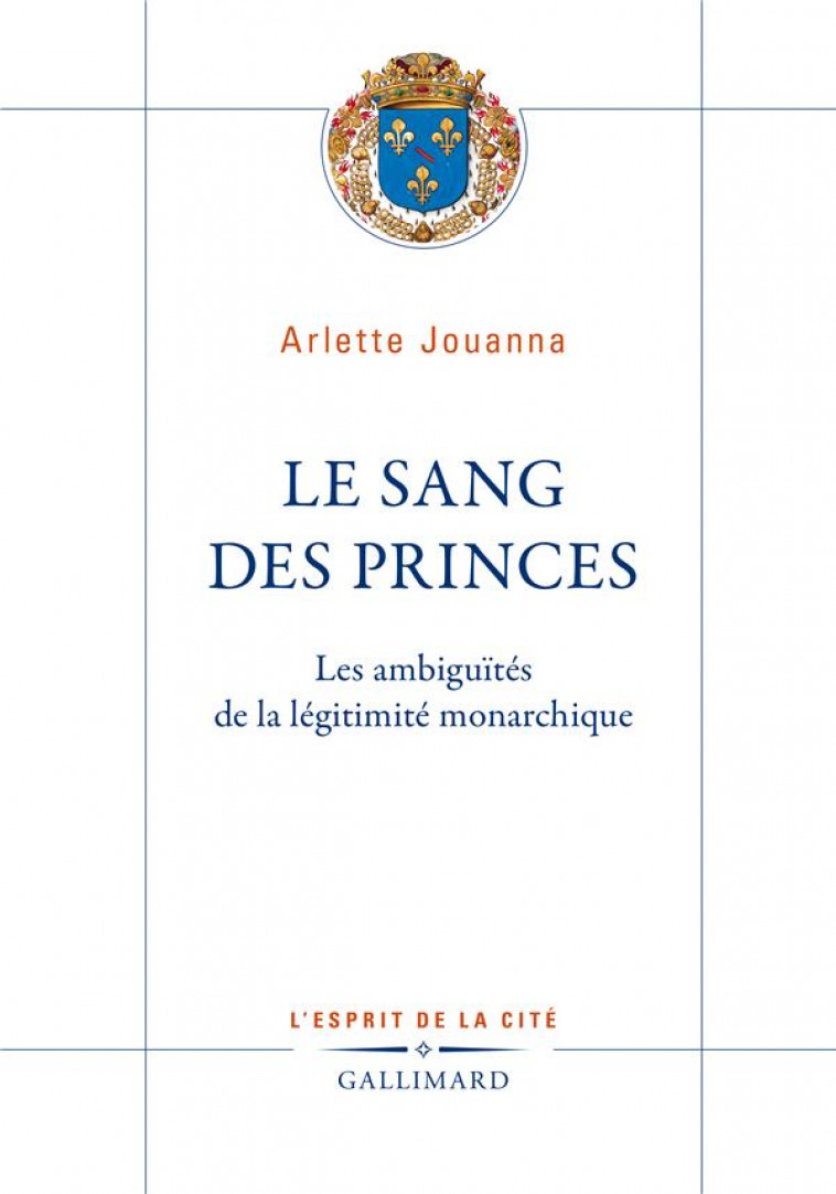 LE SANG DES PRINCES - LES AMBIGUITES DE LA LEGITIMITE MONARCHIQUE - JOUANNA ARLETTE - GALLIMARD
