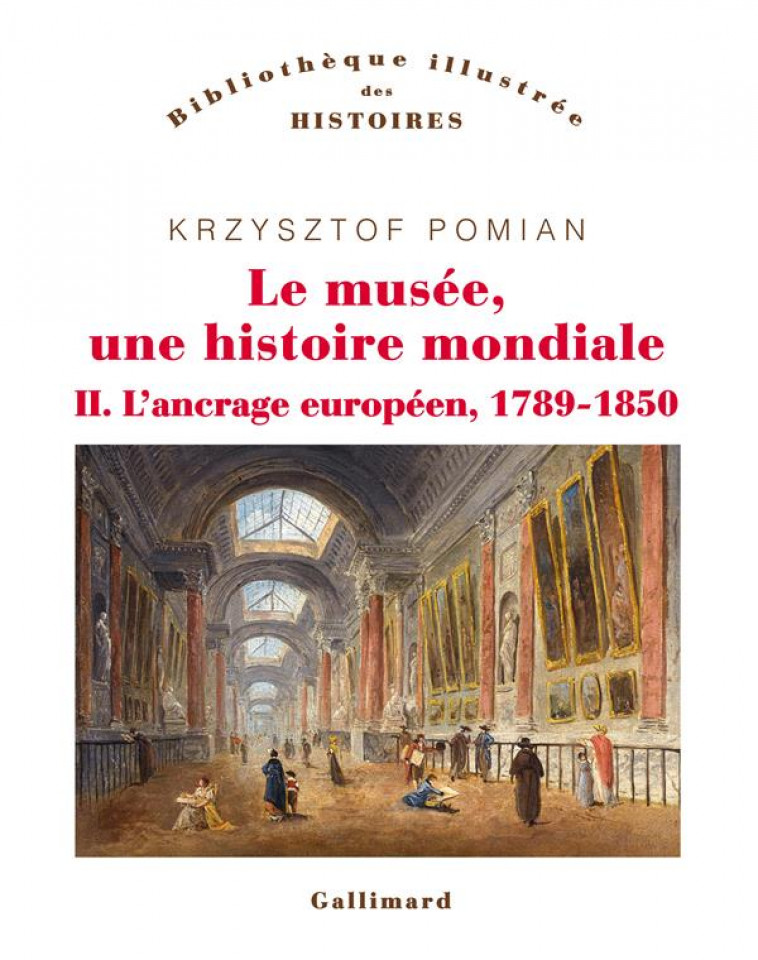 LE MUSEE, UNE HISTOIRE MONDIALE - VOL02 - L-ANCRAGE EUROPEEN, 1789-1850 - POMIAN KRZYSZTOF - GALLIMARD