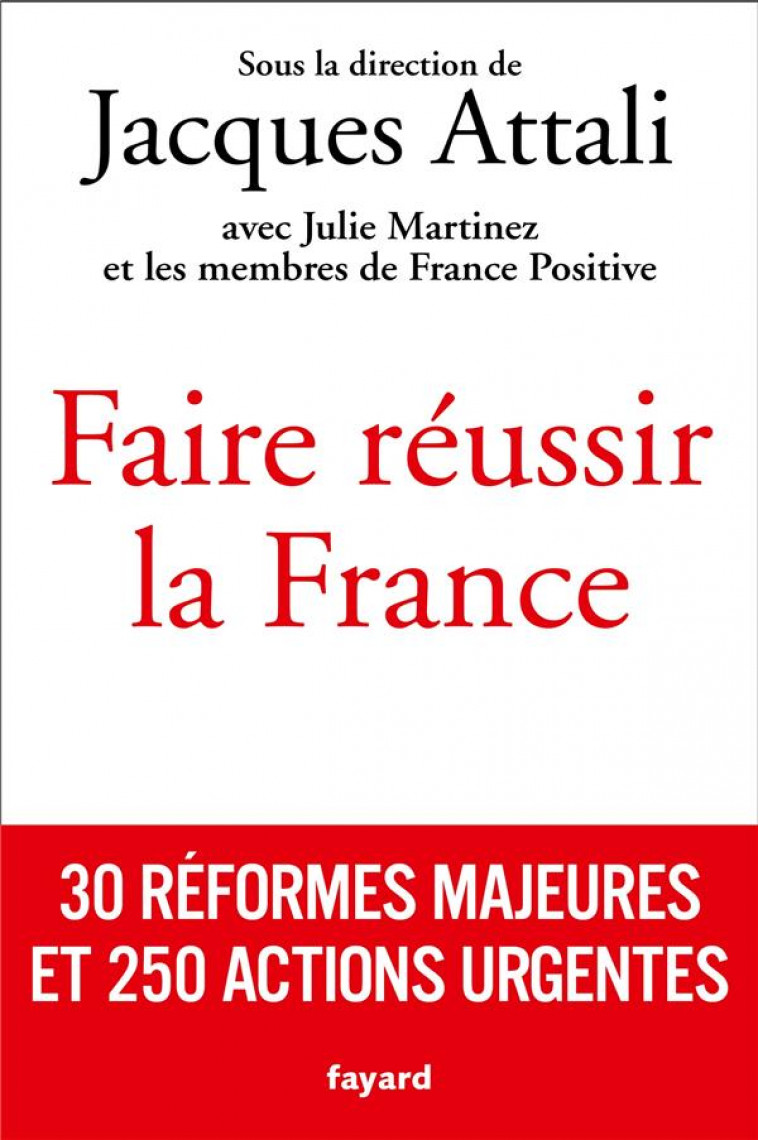 FAIRE REUSSIR LA FRANCE - 30 REFORMES MAJEURES ET 250 ACTIONS URGENTES - ATTALI JACQUES - FAYARD