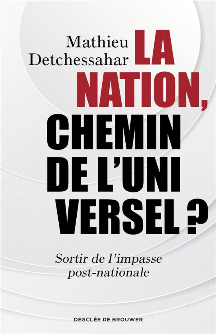 LA NATION, CHEMIN DE L-UNIVERSEL ? - SORTIR DE L-IMPASSE POST-NATIONALE - DETCHESSAHAR MATHIEU - Desclee De Brouwer