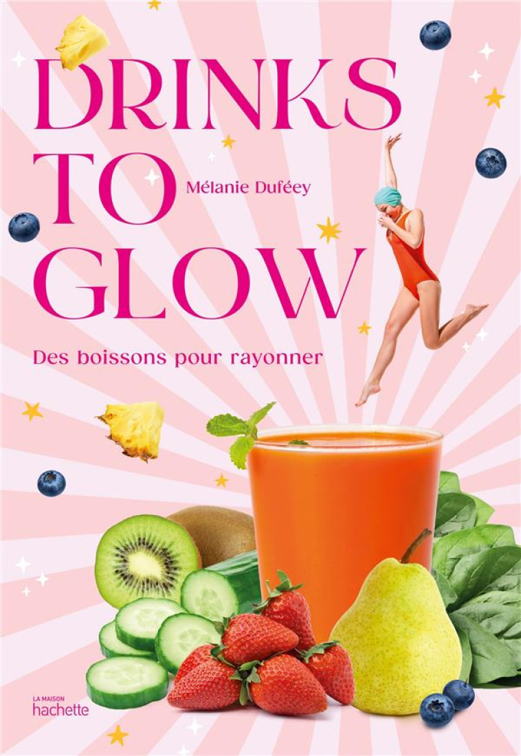 DRINKS TO GLOW : DES BOISSONS POUR RAYONNER - DUFEEY MELANIE - HACHETTE