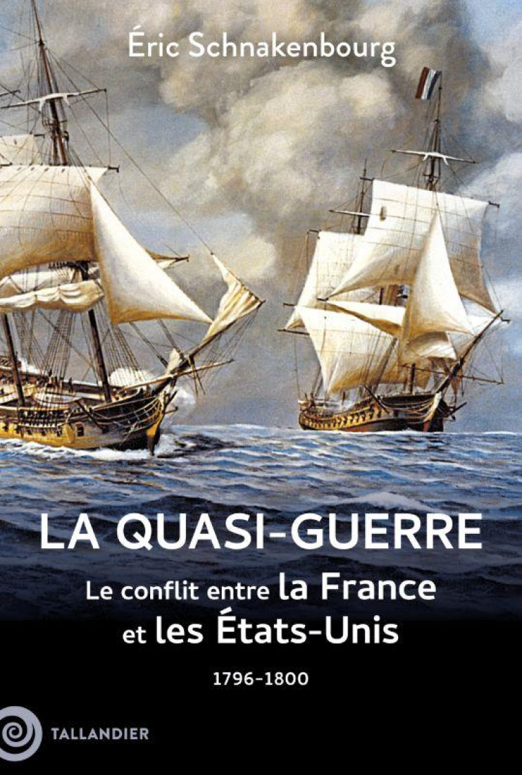LA QUASI-GUERRE : LE CONFLIT ENTRE LA FRANCE ET LES ÉTATS-UNIS. 1796-1800 - SCHNAKENBOURG ERIC - TALLANDIER
