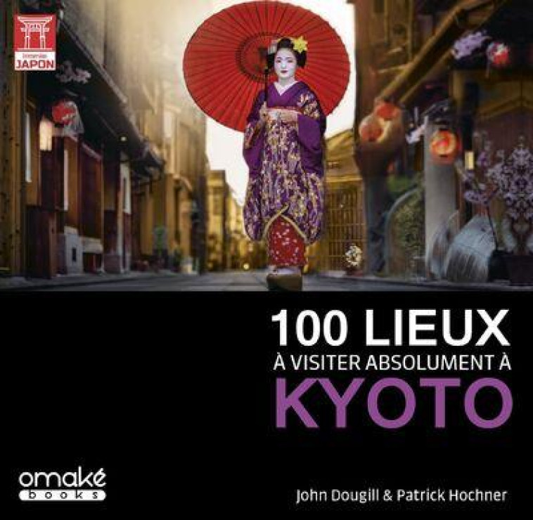 100 LIEUX A VISITER ABSOLUMENT A KYOTO - DOUGILL/HOCHNER - OMAKE BOOKS