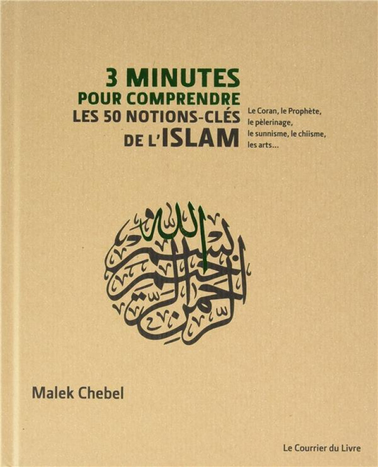 3 MINUTES POUR COMPRENDRE : LES 50 NOTIONS-CLES DE L'ISLAM  -  LE CORAN, LE PROPHETE, LE PELERINAGE, LE SUNNISME, LE CHIISME, LES ARTS... - CHEBEL MALEK - Courrier du livre