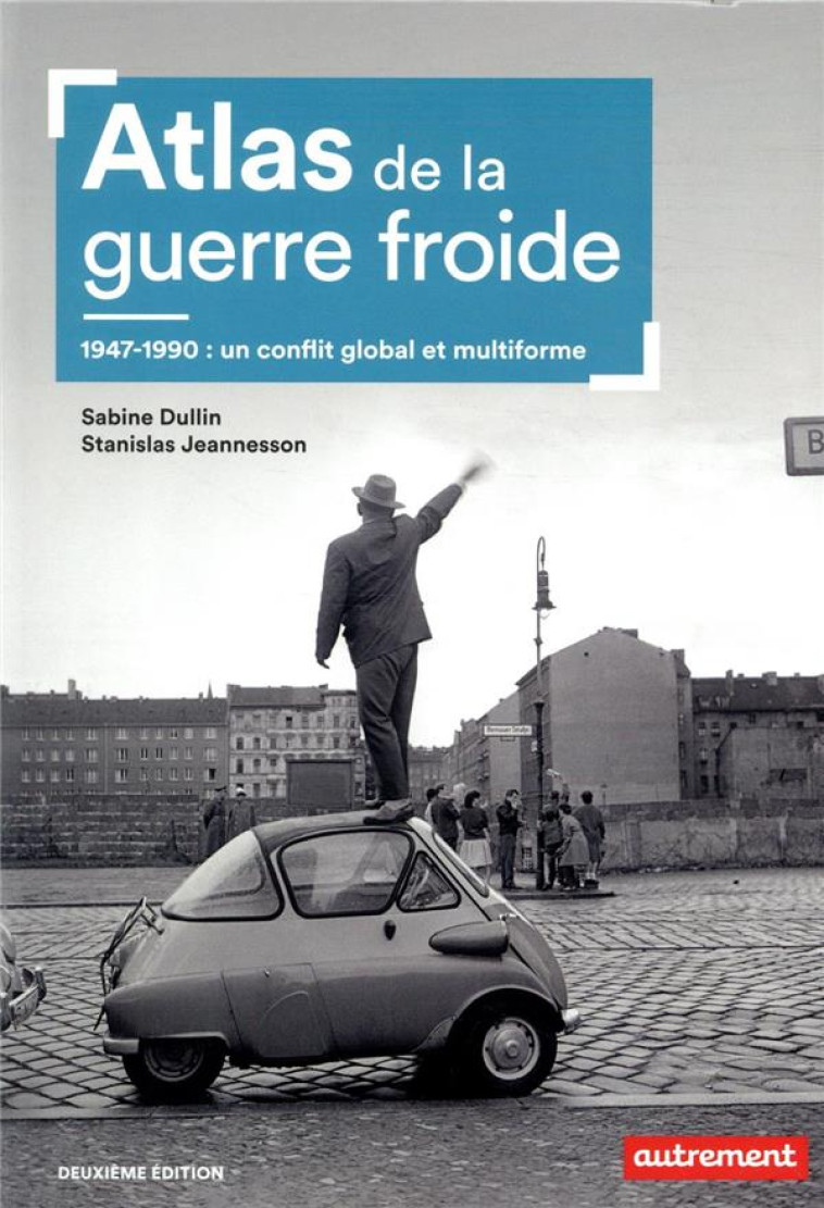 ATLAS DE LA GUERRE FROIDE  -  1947-1990 : UN CONFLIT GLOBAL ET MULTIFORME (2E EDITION) - DULLIN/JEANNESSON - AUTREMENT