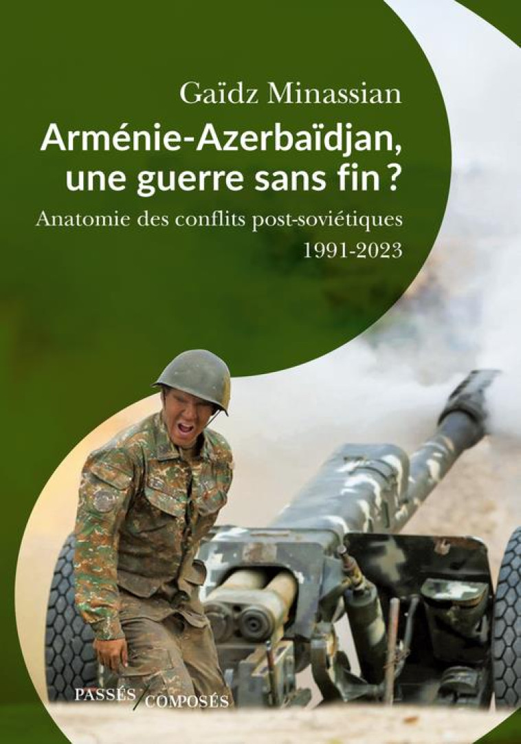 ARMENIE-AZERBAIDJAN, UNE GUERRE SANS FIN ? ANATOMIE DES GUERRES POST-SOVIETIQUES 1991-2023 - MINASSIAN - PASSES COMPOSES