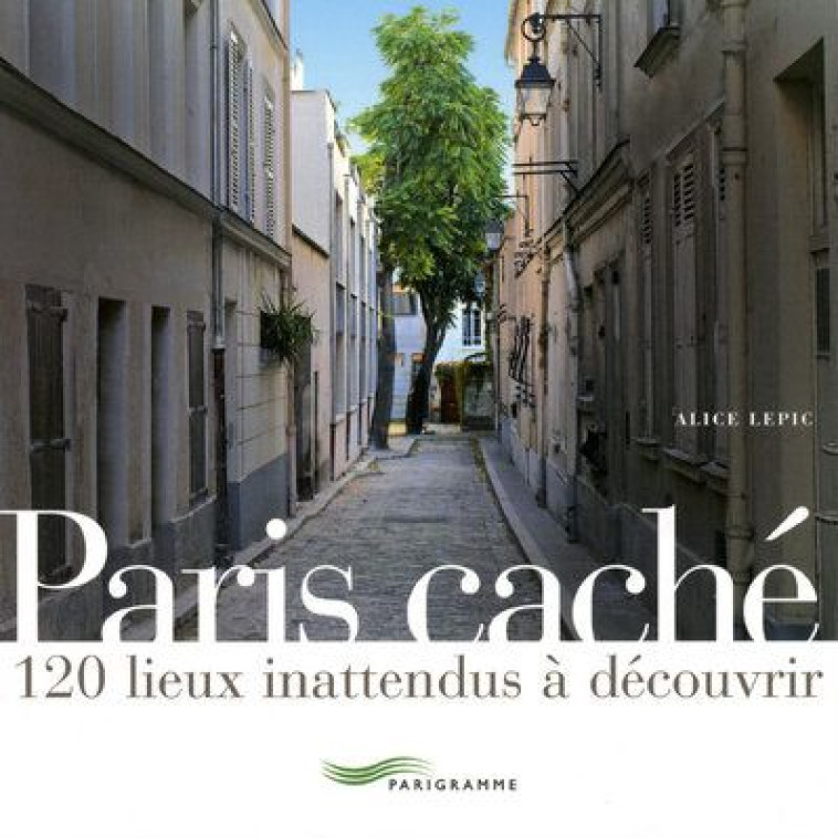PARIS CACHE  -  120 LIEUX INATTENDUS A DECOUVRIR - LEPIC ALICE - PARIGRAMME