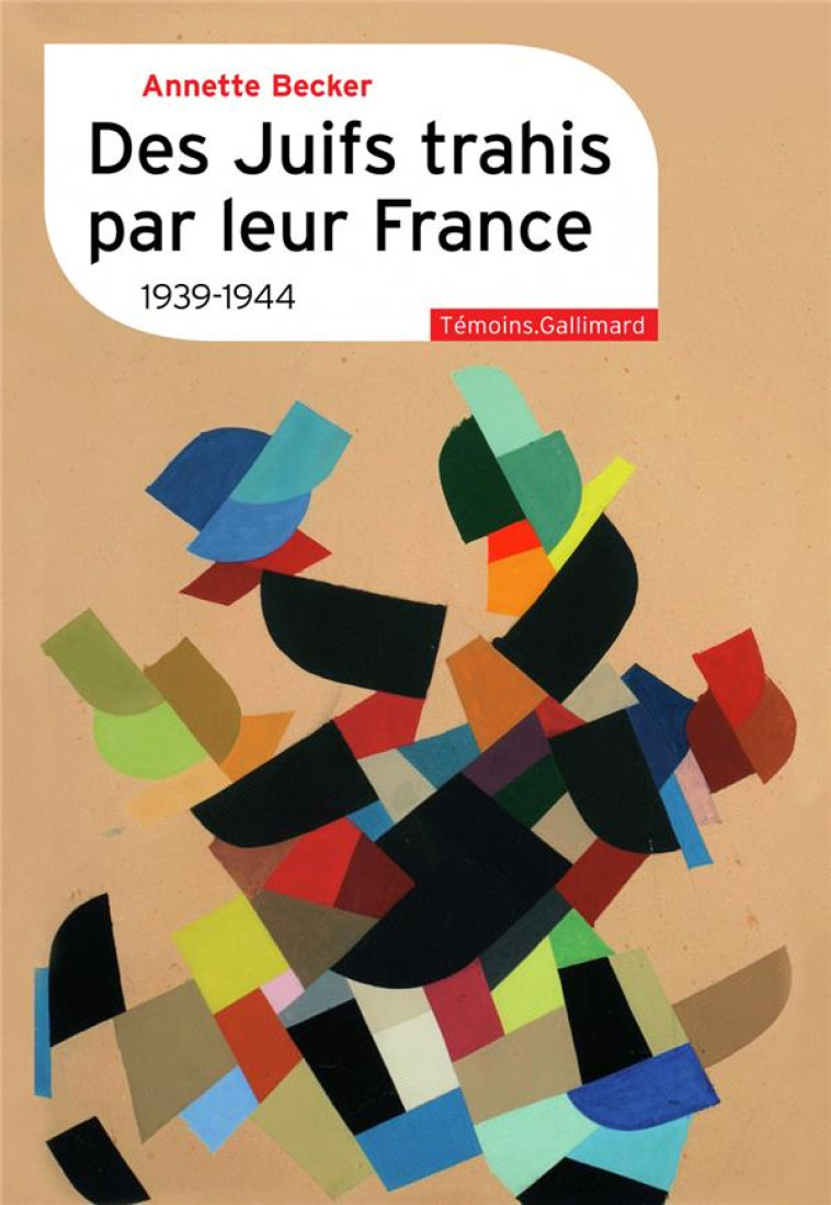 DES JUIFS TRAHIS PAR LEUR FRANCE : 1939-1944 - BECKER ANNETTE - GALLIMARD