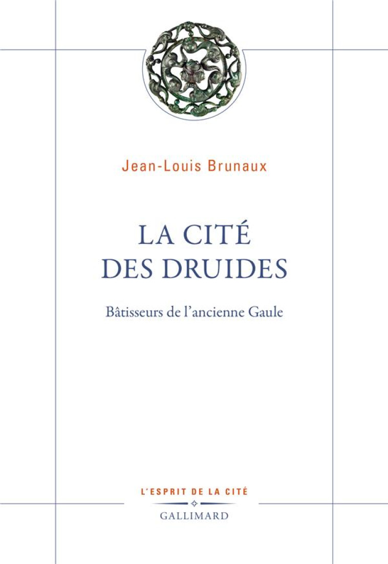 LA CITE DES DRUIDES : BATISSEURS DE L'ANCIENNE GAULE - BRUNAUX JEAN-LOUIS - GALLIMARD