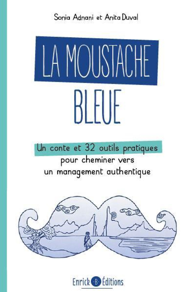 LA MOUSTACHE BLEUE - UN CONTE ET 32 OUTILS PRATIQUES POUR CHEMINER VERS UN MANAGEMENT AUTHENTIQUE - ADNANI/DUVAL - ENRICK